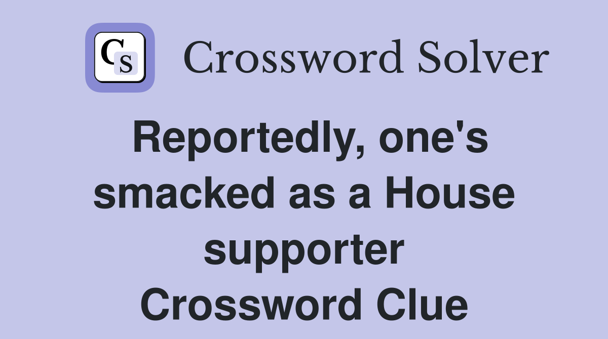 Reportedly, one's smacked as a House supporter Crossword Clue