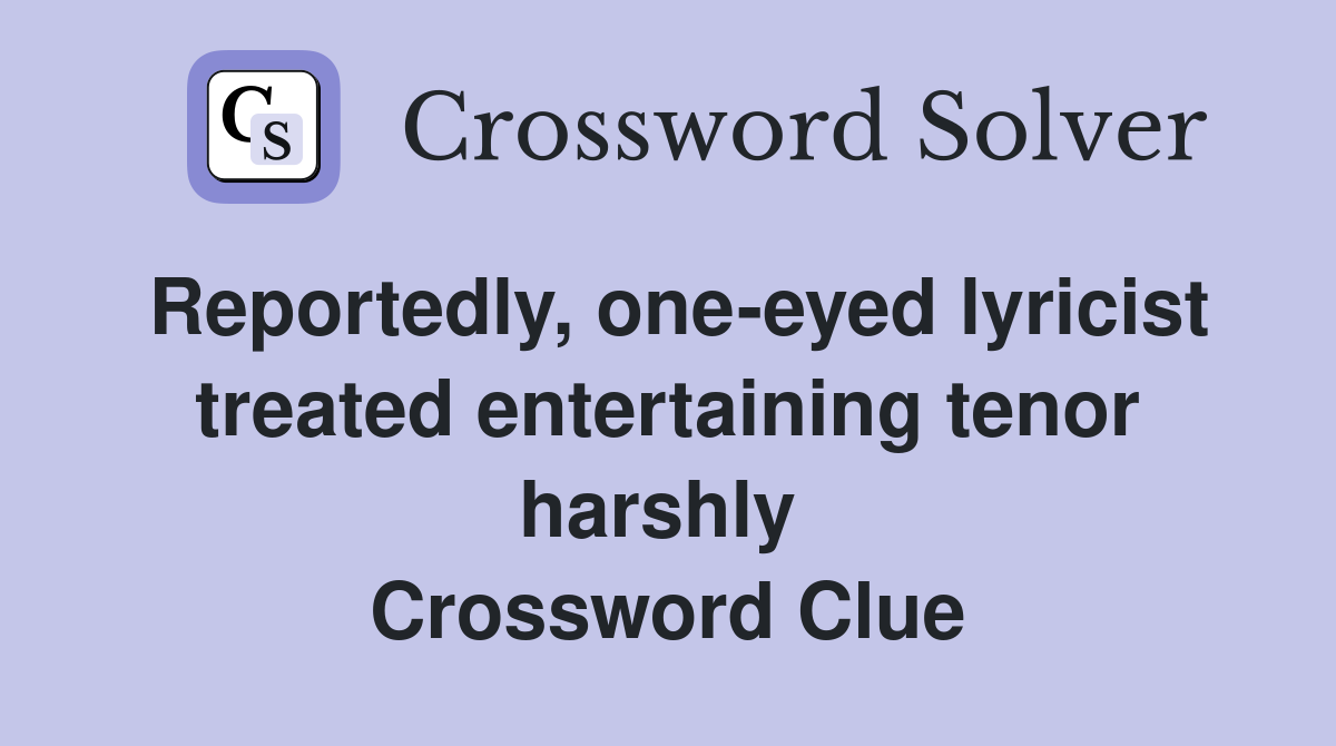 Reportedly, one-eyed lyricist treated entertaining tenor harshly  Crossword Clue