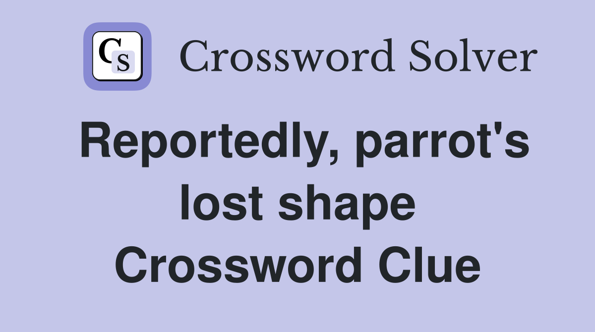 Reportedly, parrot's lost shape Crossword Clue