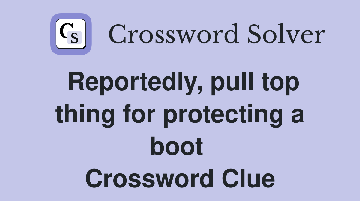 Reportedly, pull top thing for protecting a boot  Crossword Clue