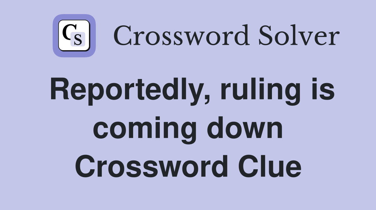 Reportedly, ruling is coming down Crossword Clue