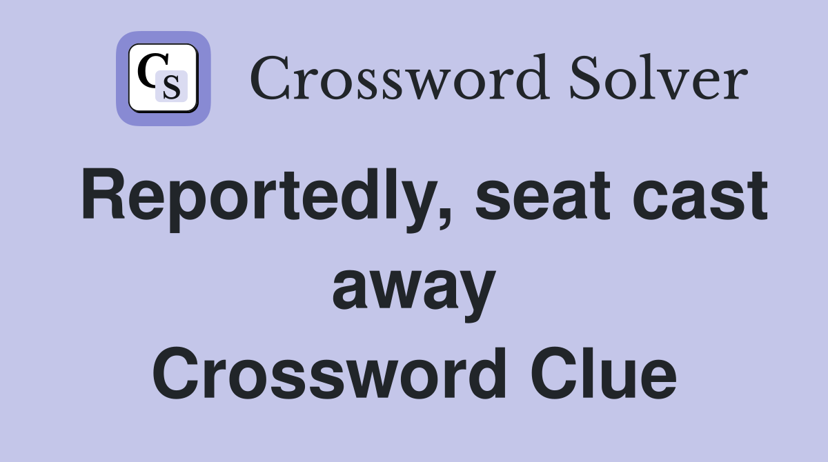 Reportedly, seat cast away Crossword Clue