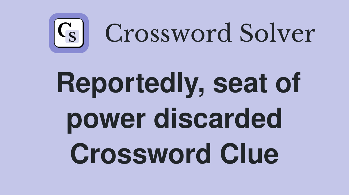 Reportedly, seat of power discarded Crossword Clue