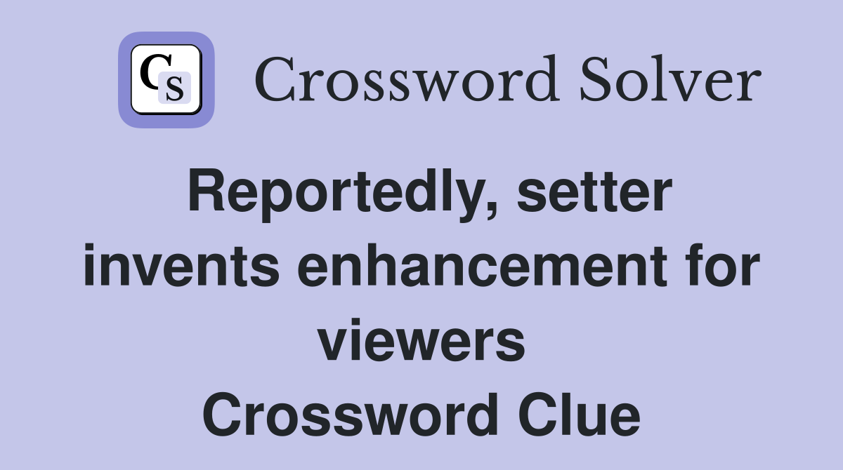 Reportedly, setter invents enhancement for viewers Crossword Clue
