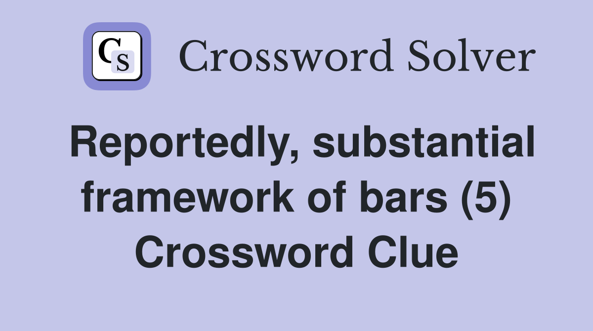 Reportedly, substantial framework of bars (5) Crossword Clue
