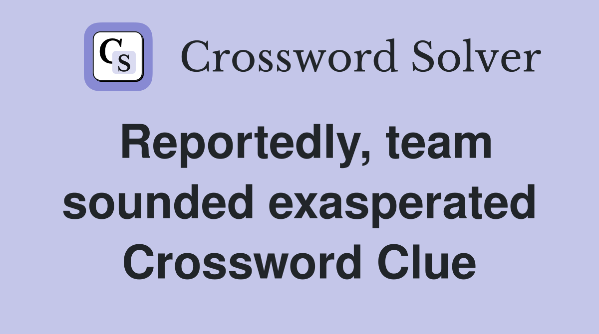 Reportedly, team sounded exasperated Crossword Clue