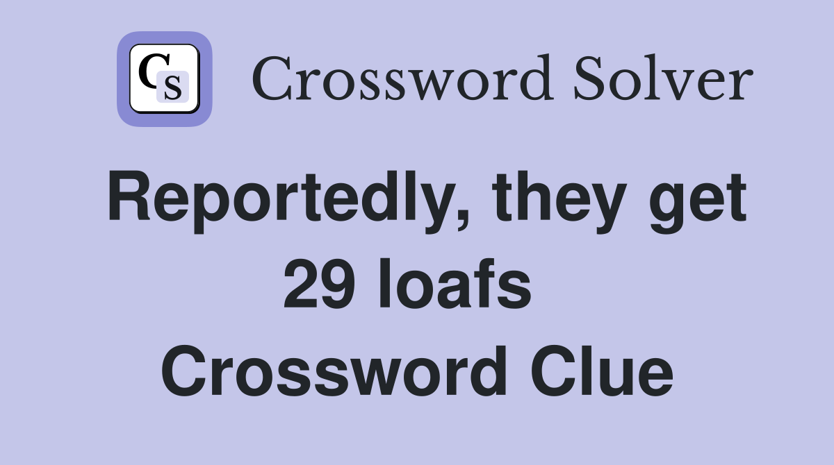 Reportedly, they get 29 loafs  Crossword Clue