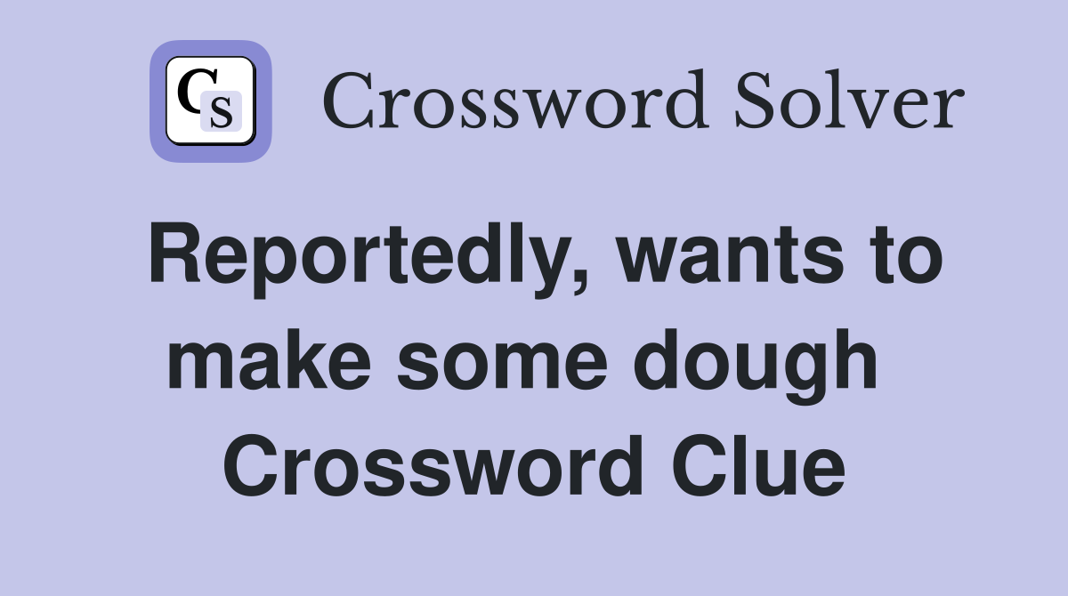 Reportedly, wants to make some dough  Crossword Clue
