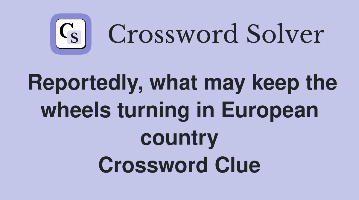 Reportedly, what may keep the wheels turning in European country Crossword Clue