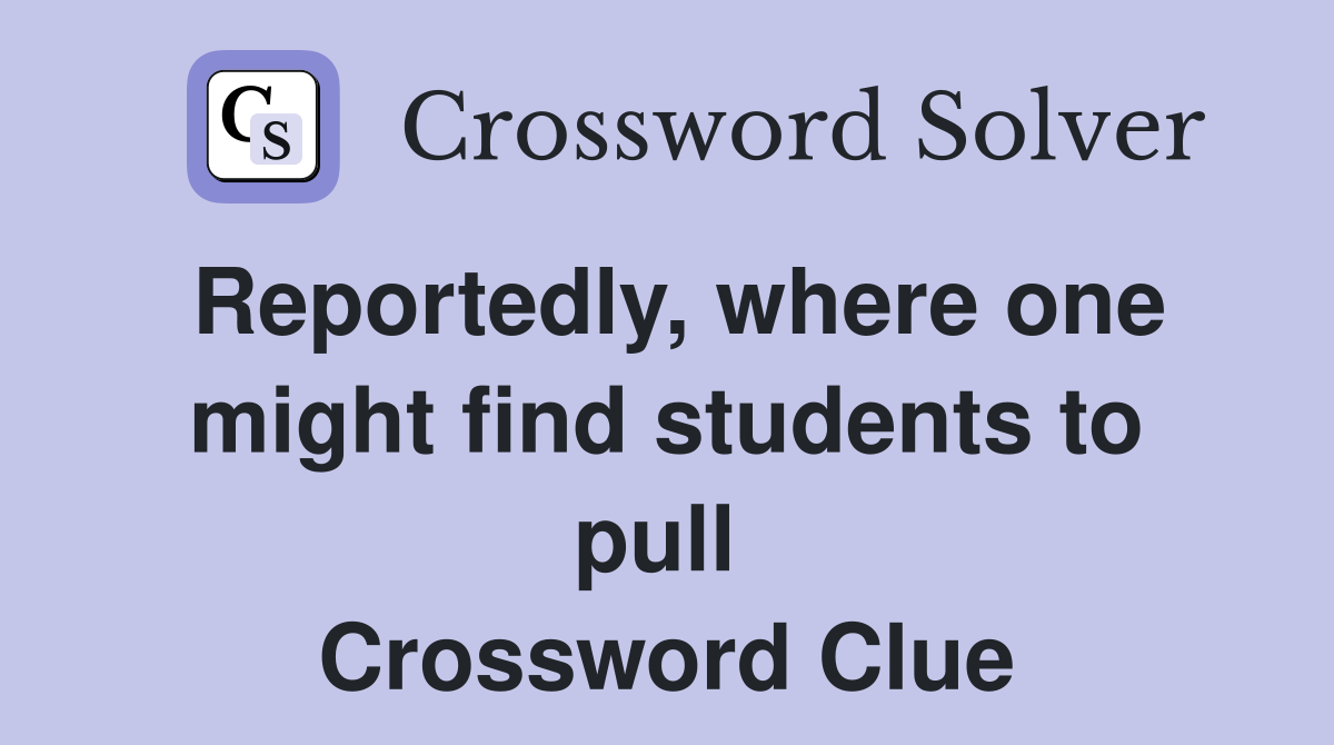 Reportedly, where one might find students to pull  Crossword Clue