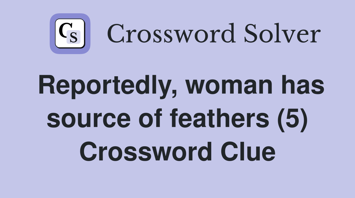 Reportedly, woman has source of feathers (5) Crossword Clue