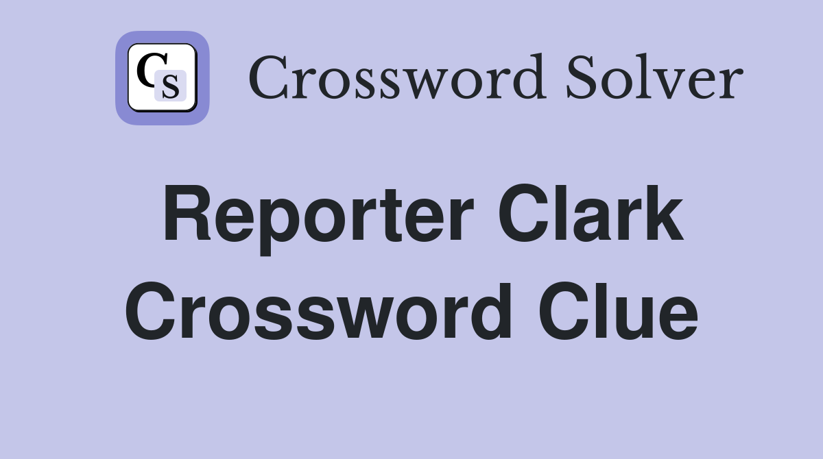 Reporter Clark Crossword Clue