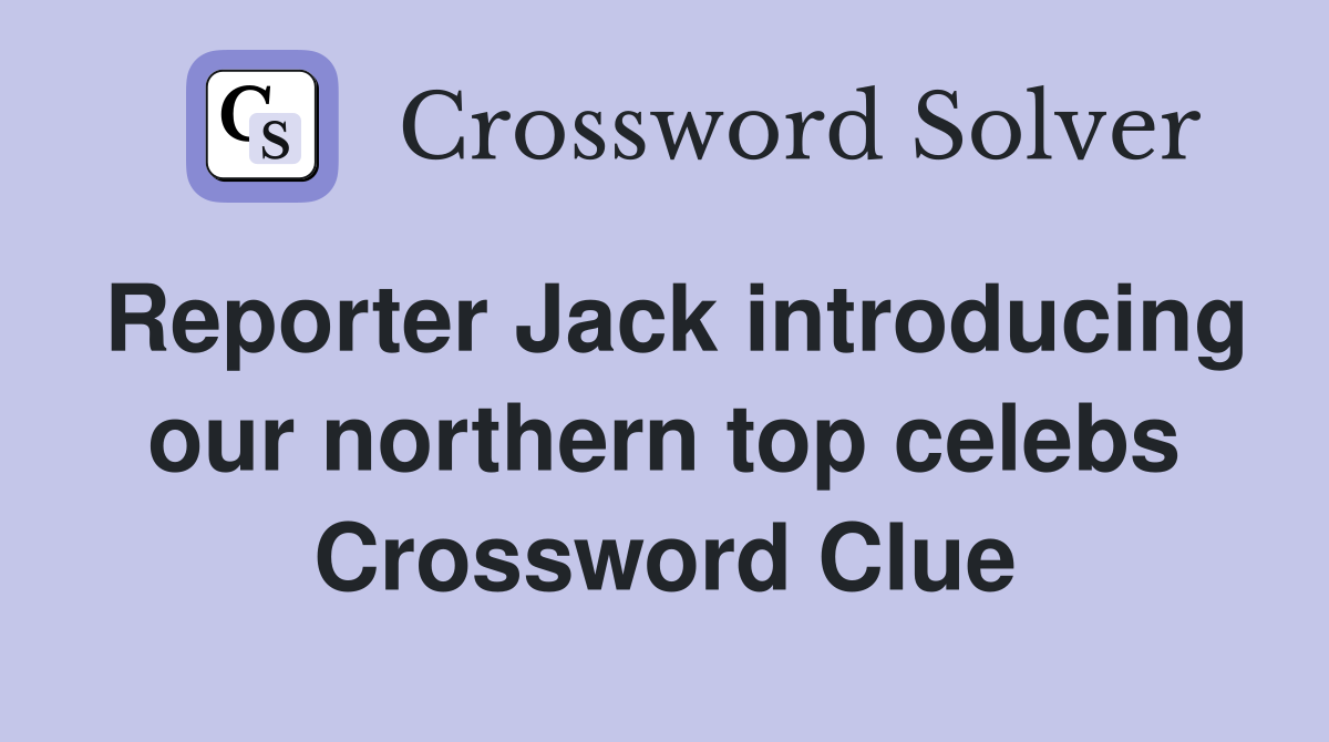 Reporter Jack introducing our northern top celebs Crossword Clue