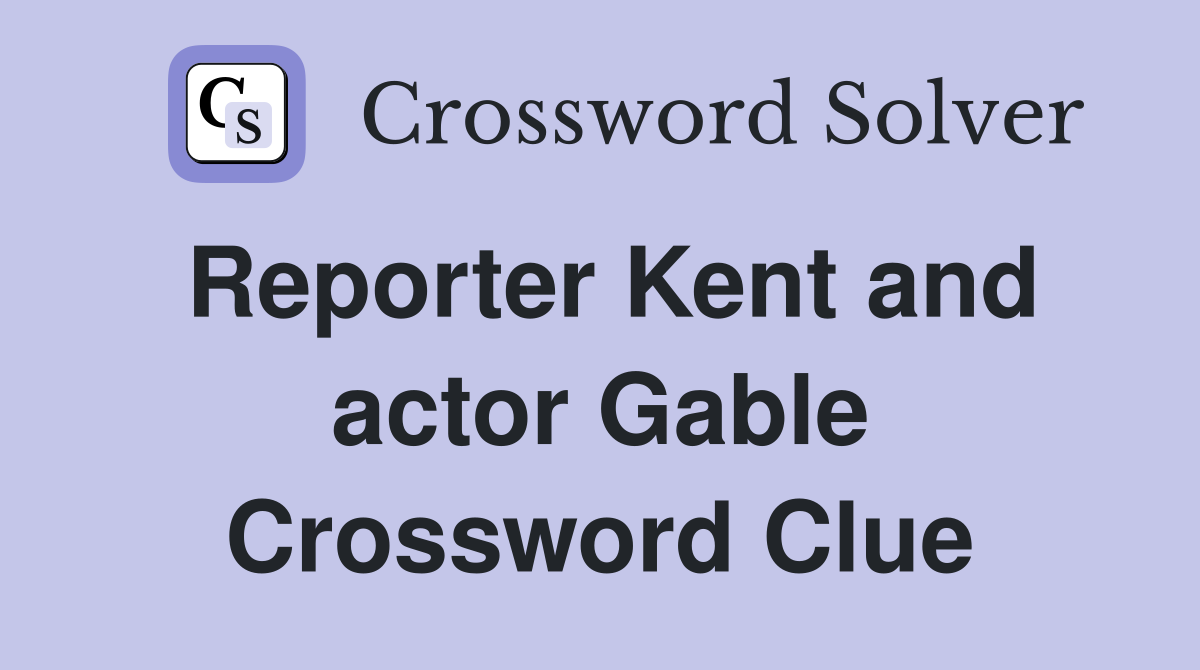 Reporter Kent and actor Gable Crossword Clue