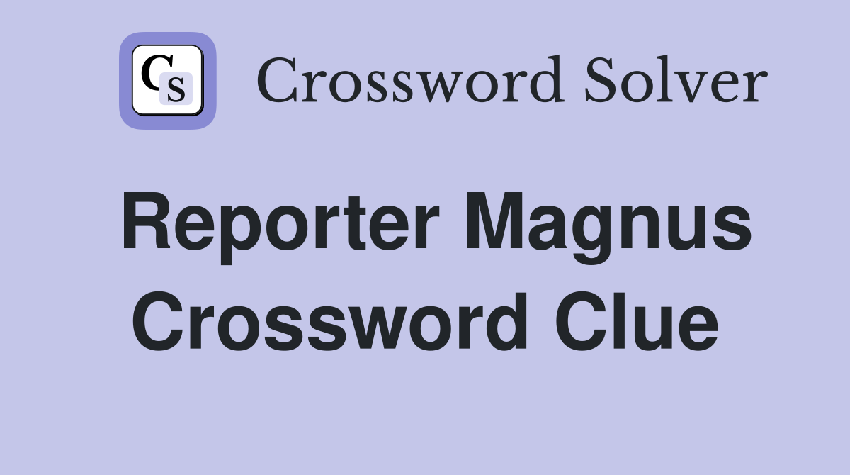 Reporter Magnus Crossword Clue