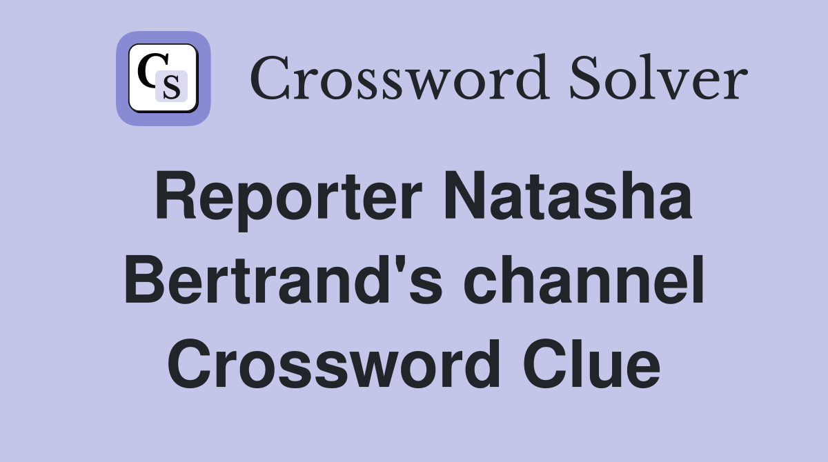 Reporter Natasha Bertrand's channel Crossword Clue