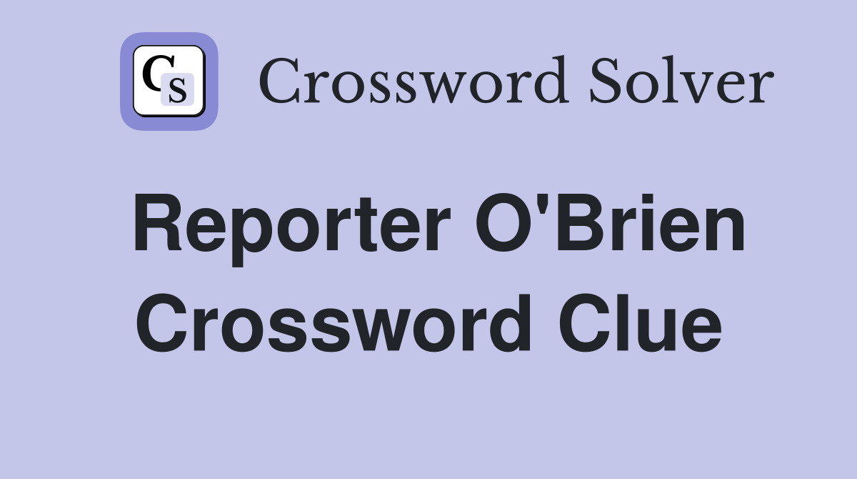 Reporter O'Brien Crossword Clue