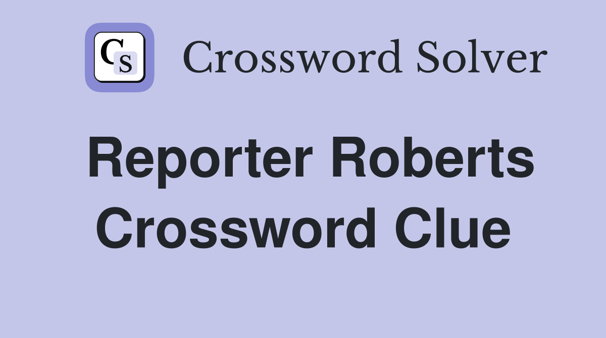 Reporter Roberts Crossword Clue