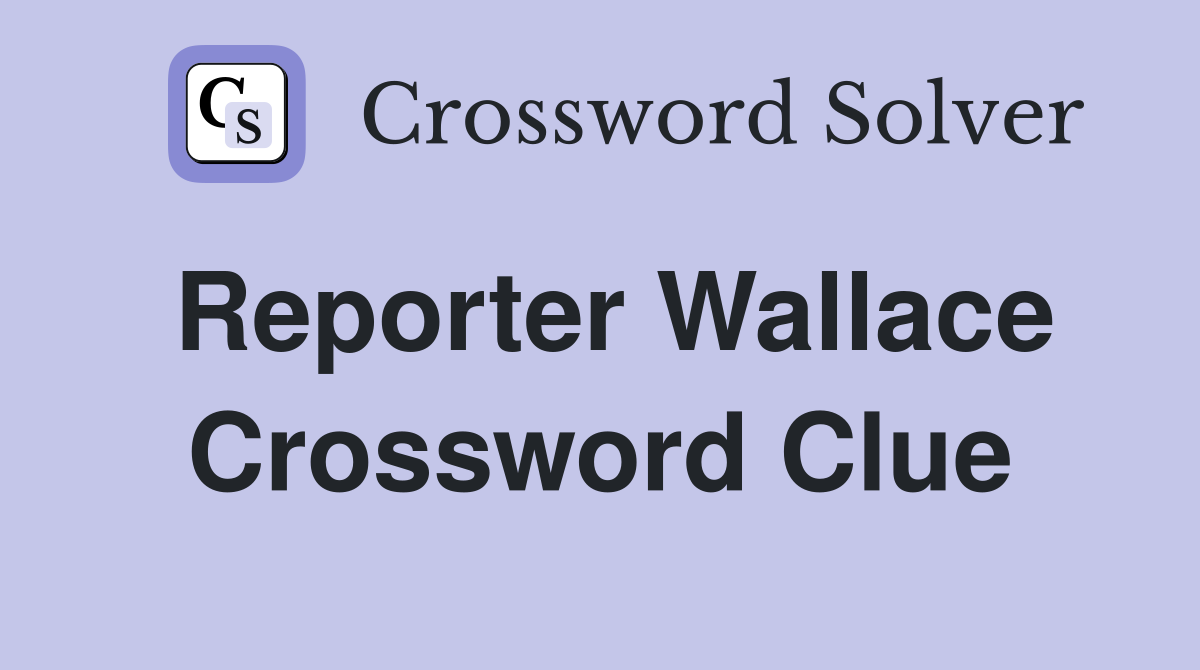 Reporter Wallace Crossword Clue