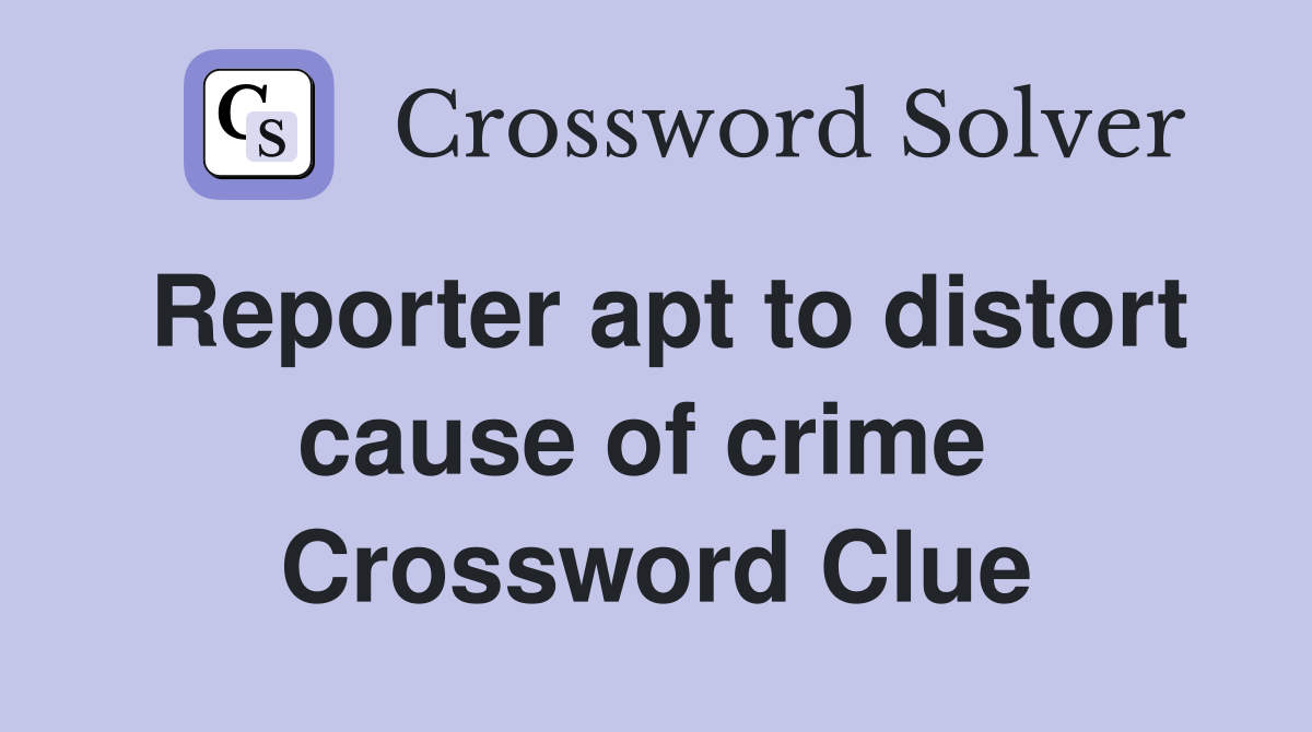 Reporter apt to distort cause of crime  Crossword Clue
