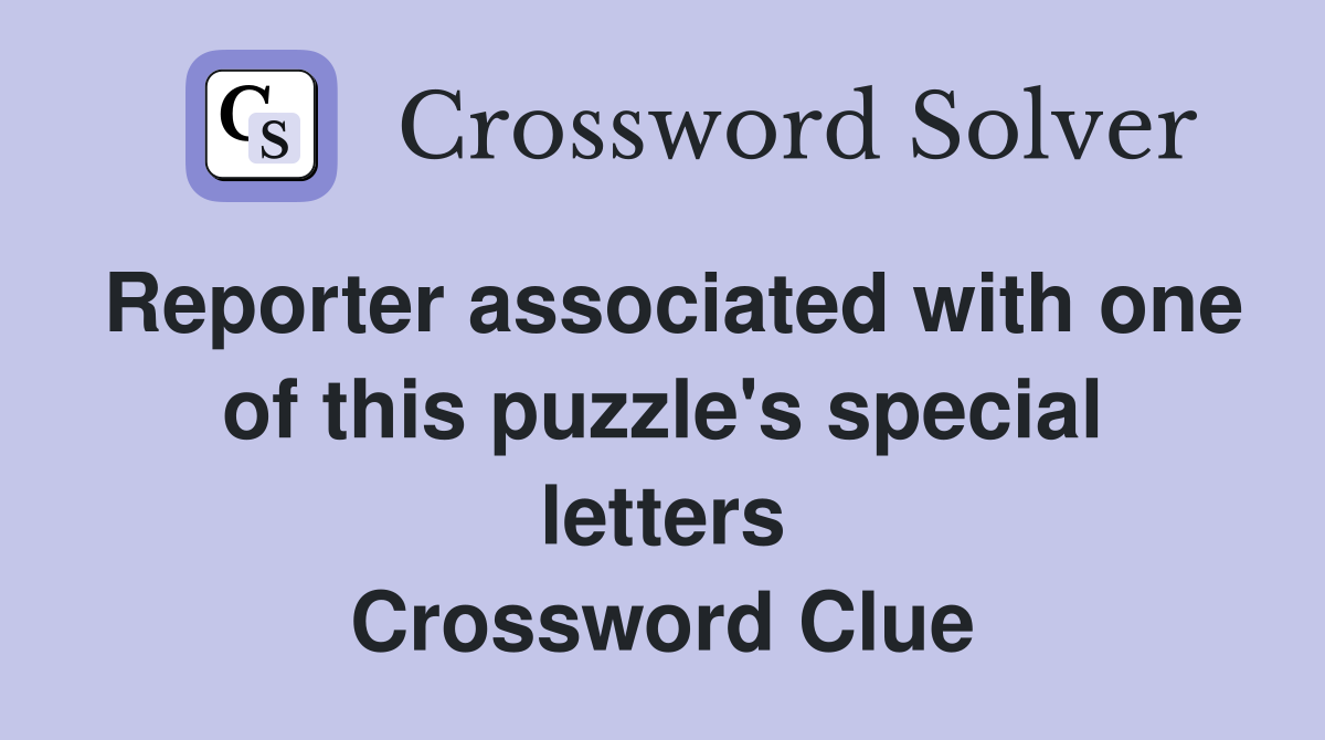 Reporter associated with one of this puzzle's special letters Crossword Clue
