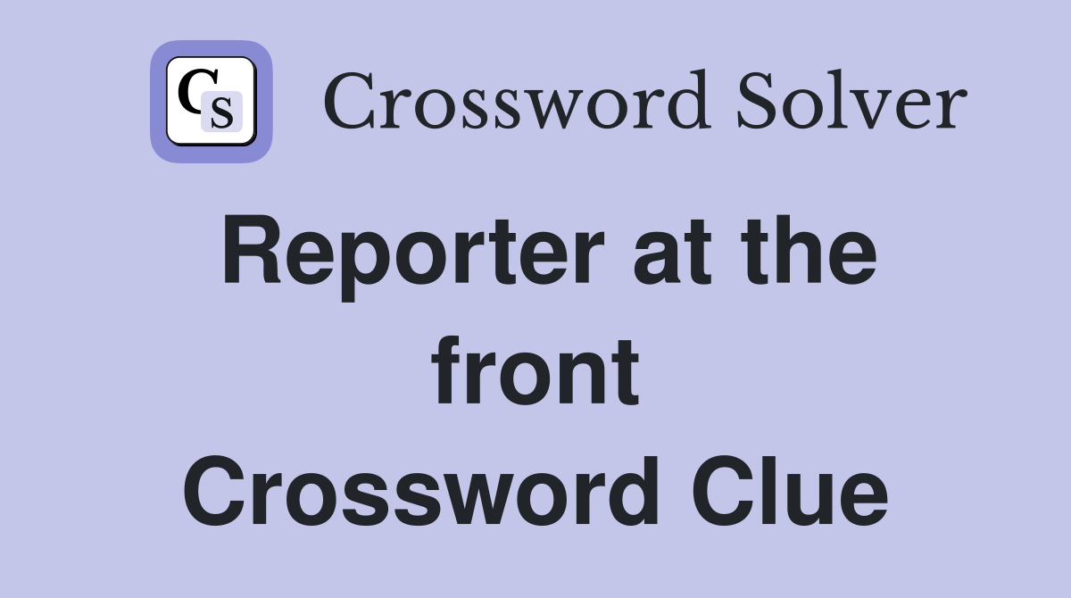 Reporter at the front Crossword Clue