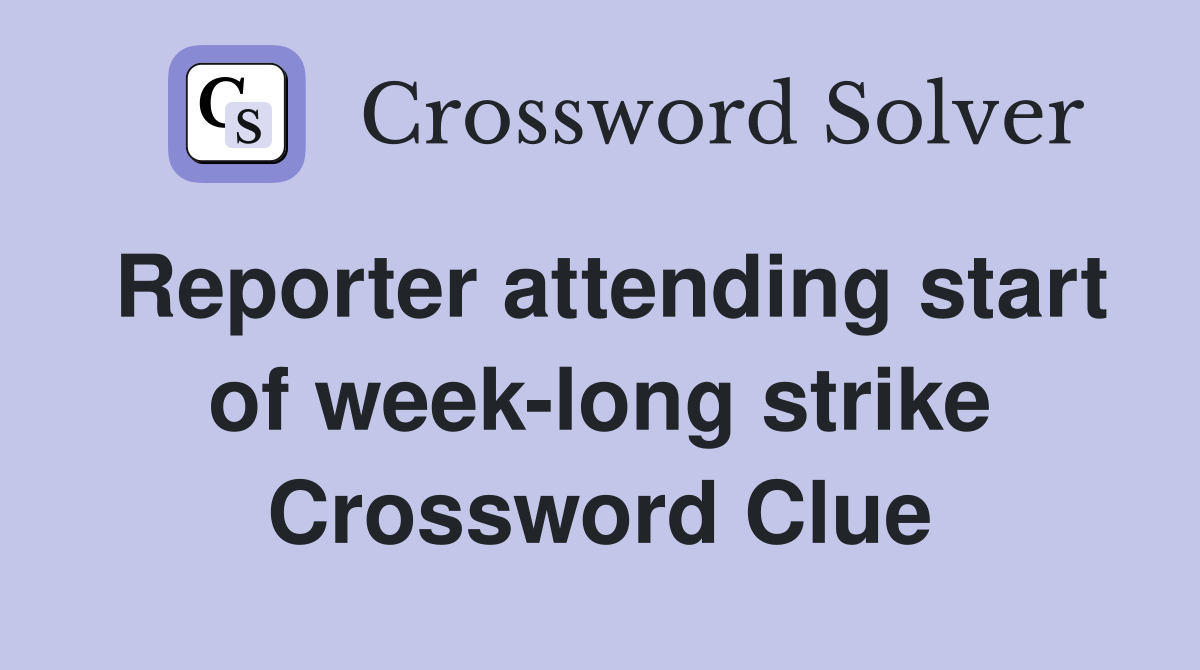 Reporter attending start of week-long strike Crossword Clue