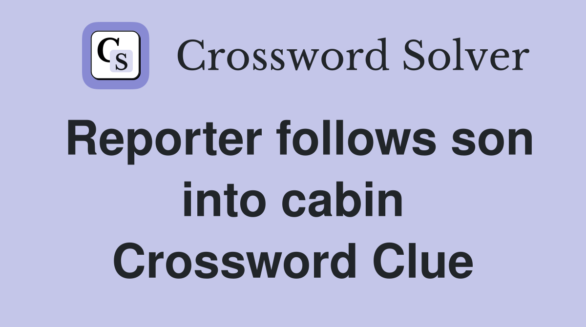 Reporter follows son into cabin Crossword Clue