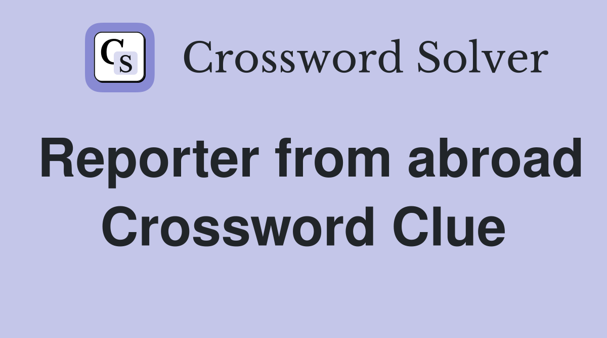 Reporter from abroad Crossword Clue