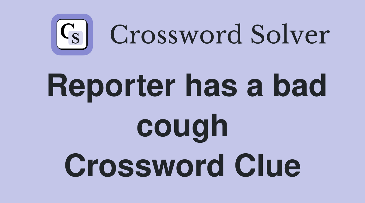 Reporter has a bad cough Crossword Clue