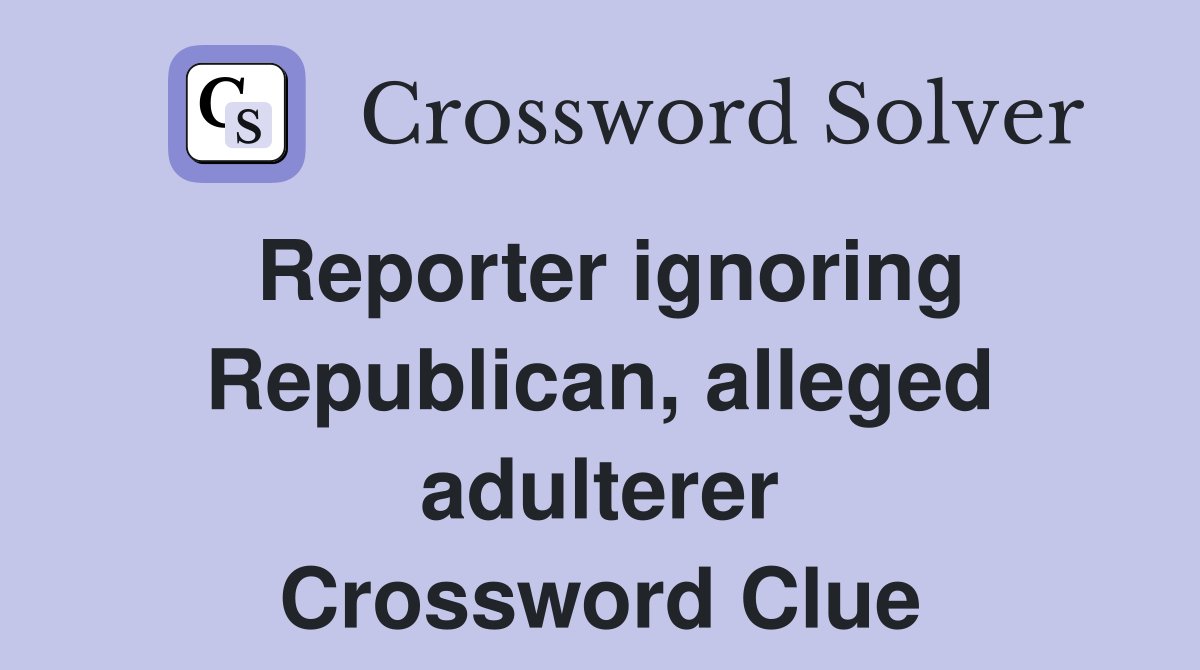 Reporter ignoring Republican, alleged adulterer Crossword Clue