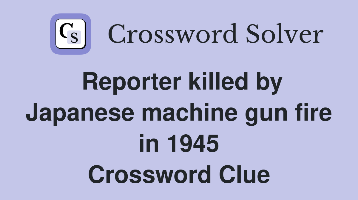 Reporter killed by Japanese machine gun fire in 1945 Crossword Clue