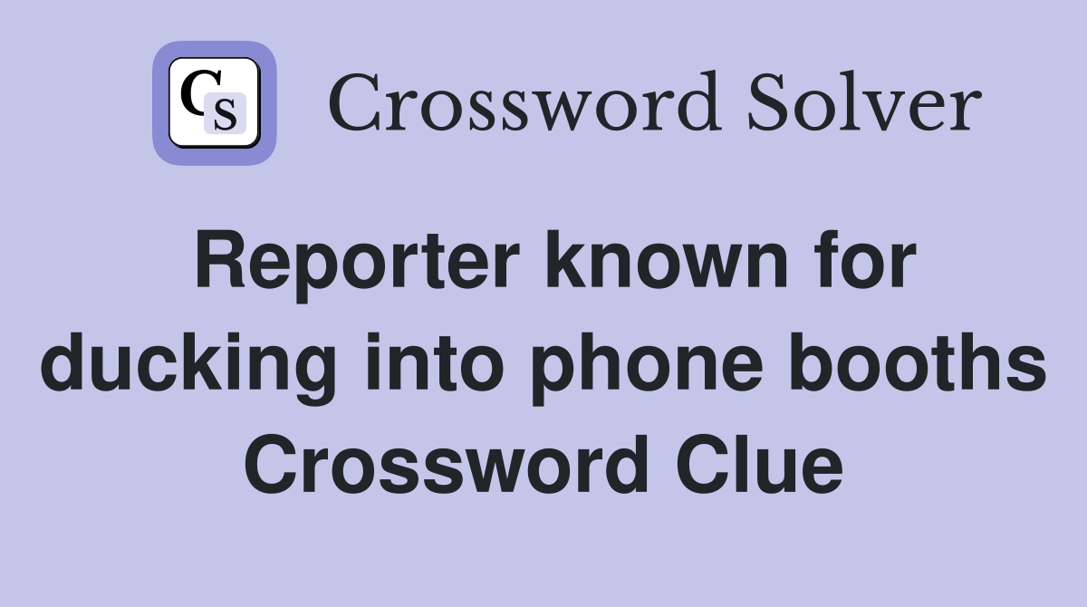 Reporter known for ducking into phone booths Crossword Clue