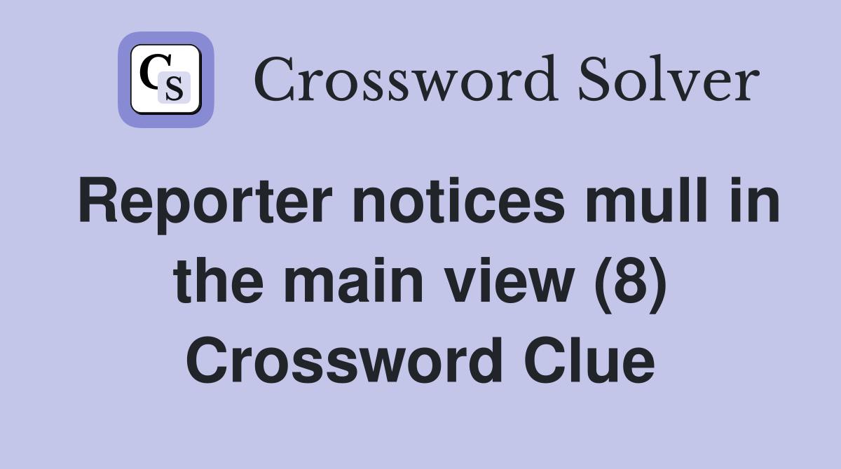 Reporter notices mull in the main view (8) Crossword Clue