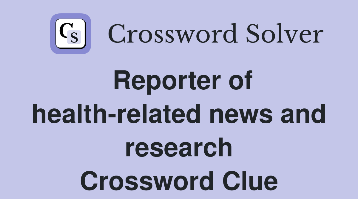 Reporter of health-related news and research Crossword Clue