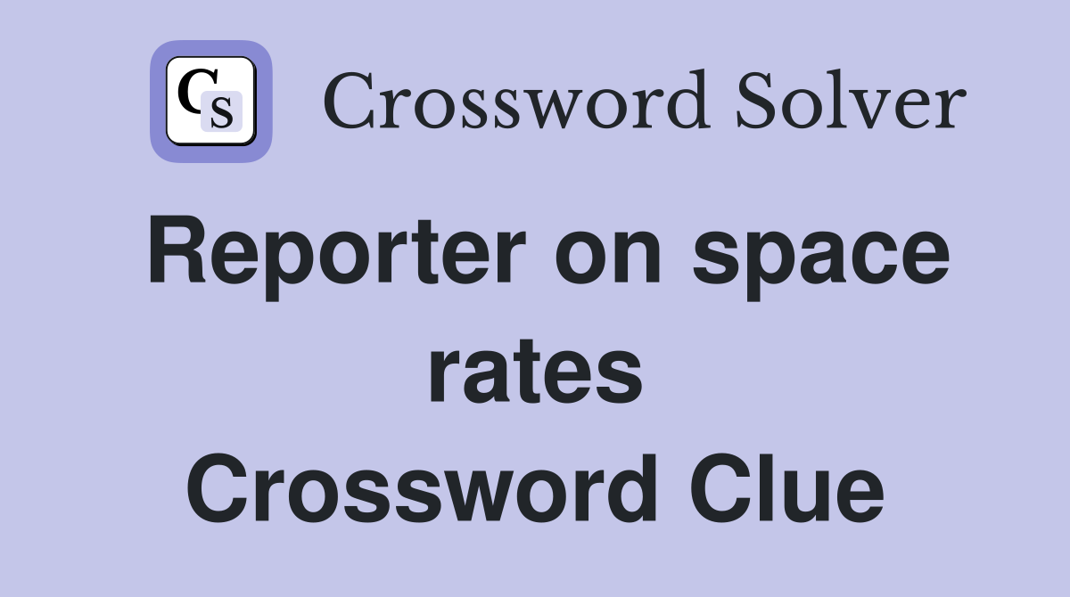 Reporter on space rates Crossword Clue