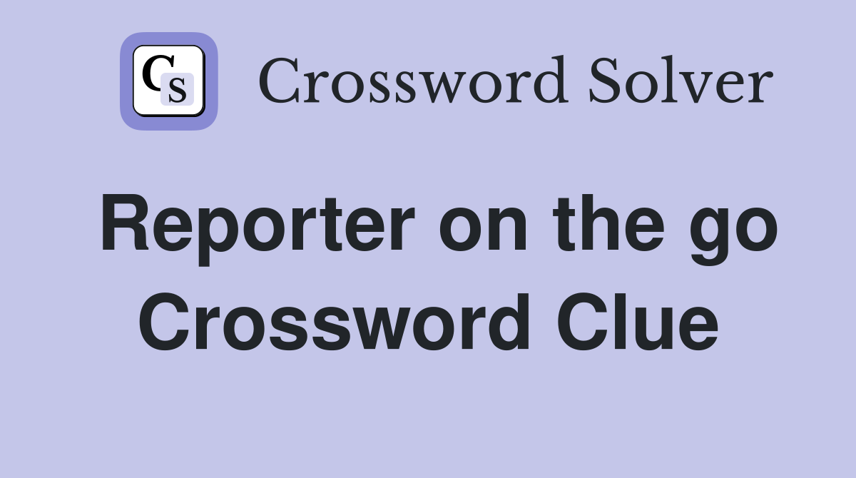 Reporter on the go Crossword Clue
