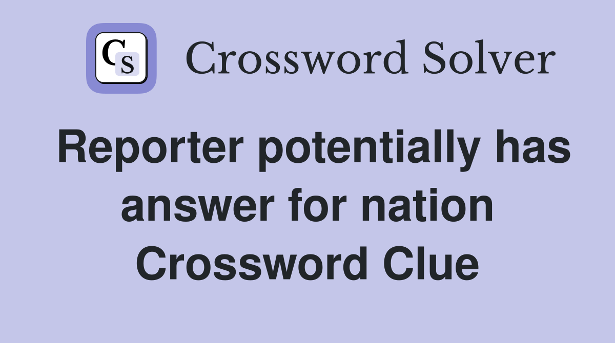 Reporter potentially has answer for nation Crossword Clue