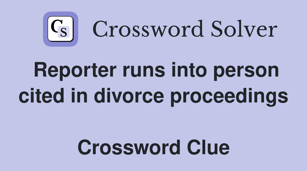 Reporter runs into person cited in divorce proceedings  Crossword Clue