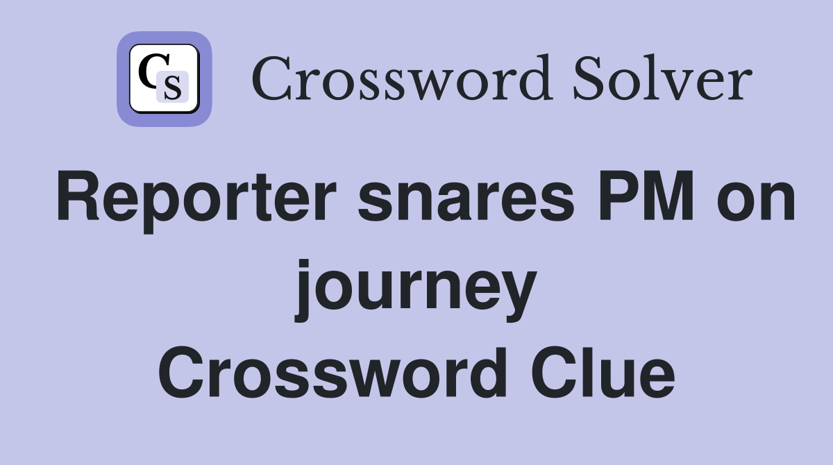Reporter snares PM on journey Crossword Clue