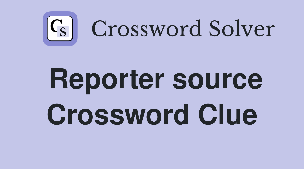 Reporter source Crossword Clue