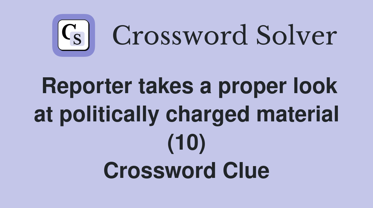 Reporter takes a proper look at politically charged material (10) Crossword Clue