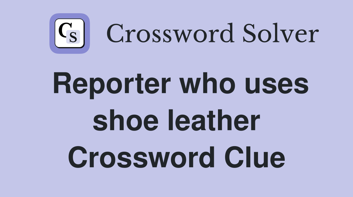 Reporter who uses shoe leather Crossword Clue