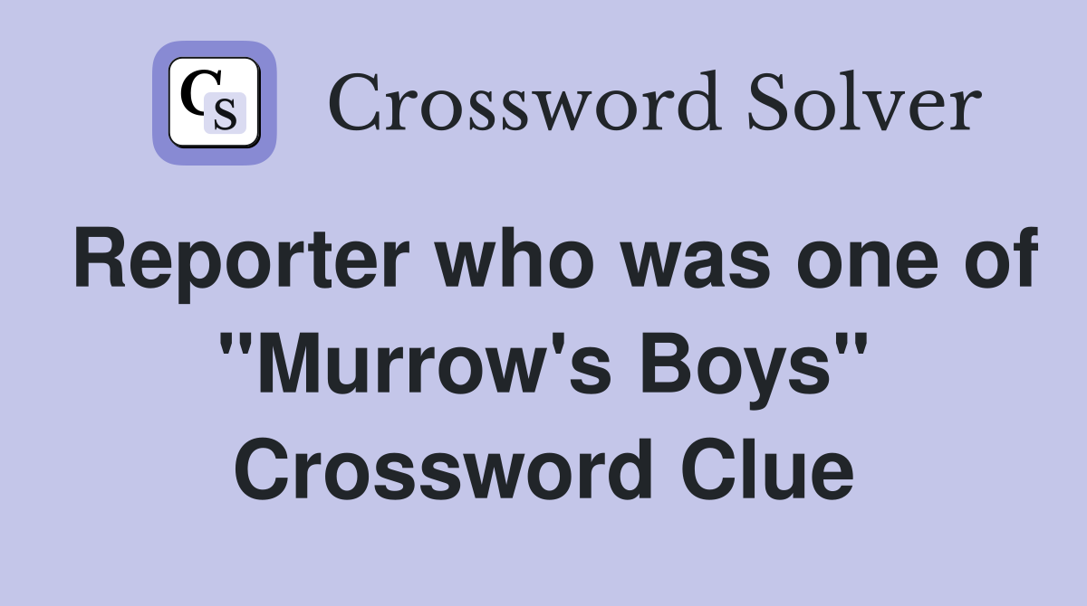 Reporter who was one of "Murrow's Boys" Crossword Clue