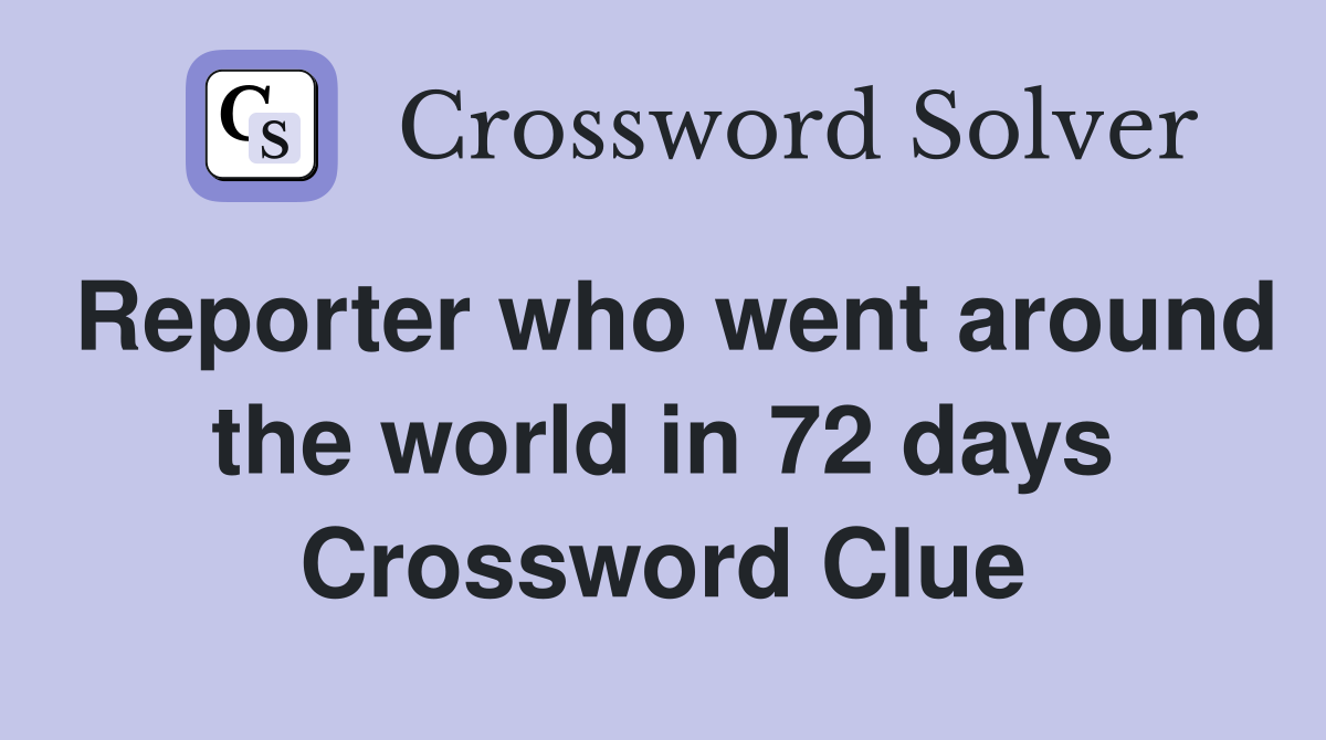 Reporter who went around the world in 72 days Crossword Clue
