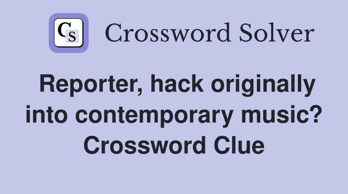 Reporter, hack originally into contemporary music? Crossword Clue