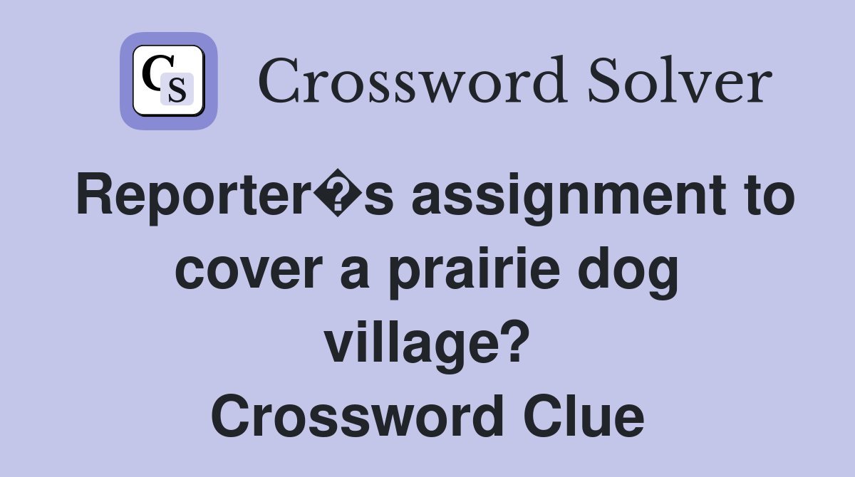 Reporter�s assignment to cover a prairie dog village? Crossword Clue