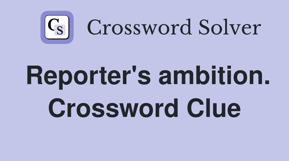 Reporter's ambition. Crossword Clue