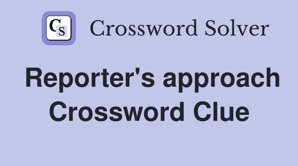 Reporter's approach Crossword Clue