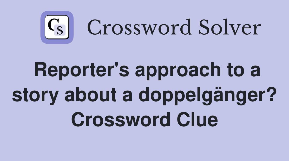 Reporter's approach to a story about a doppelgänger? Crossword Clue